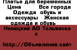 Платье для беременных › Цена ­ 700 - Все города Одежда, обувь и аксессуары » Женская одежда и обувь   . Ненецкий АО,Тельвиска с.